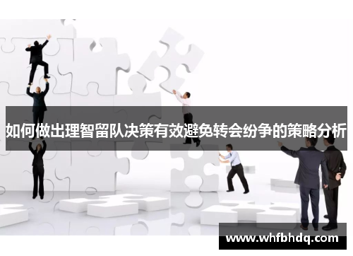 如何做出理智留队决策有效避免转会纷争的策略分析 如何做出理智留队决策有效避免转会纷争的策略分析