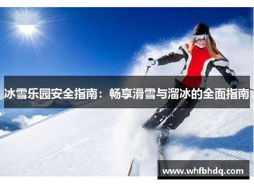 冰雪乐园安全指南:畅享滑雪与溜冰的全面指南 冰雪乐园安全指南:畅享滑雪与溜冰的全面指南