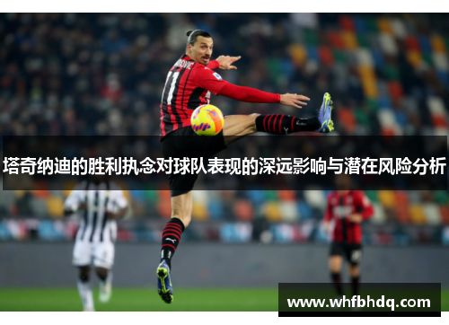 塔奇纳迪的胜利执念对球队表现的深远影响与潜在风险分析 塔奇纳迪的胜利执念对球队表现的深远影响与潜在风险分析
