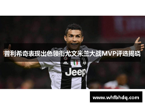 普利希奇表现出色领衔尤文米兰大战MVP评选揭晓 普利希奇表现出色领衔尤文米兰大战MVP评选揭晓