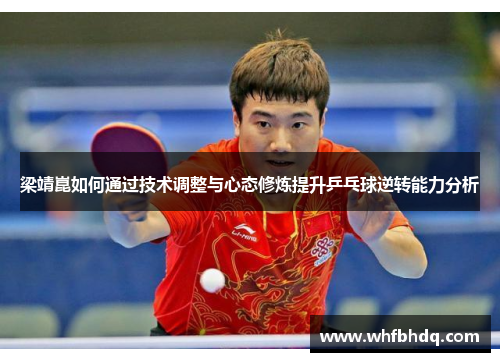 梁靖崑如何通过技术调整与心态修炼提升乒乓球逆转能力分析 梁靖崑如何通过技术调整与心态修炼提升乒乓球逆转能力分析