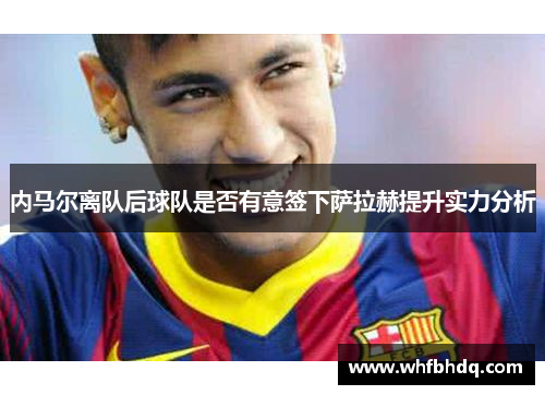 内马尔离队后球队是否有意签下萨拉赫提升实力分析 内马尔离队后球队是否有意签下萨拉赫提升实力分析