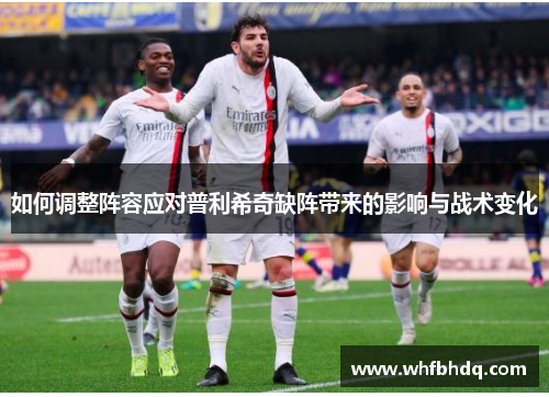 如何调整阵容应对普利希奇缺阵带来的影响与战术变化 如何调整阵容应对普利希奇缺阵带来的影响与战术变化
