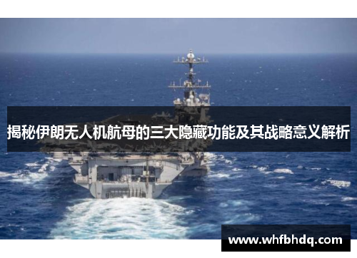 揭秘伊朗无人机航母的三大隐藏功能及其战略意义解析 揭秘伊朗无人机航母的三大隐藏功能及其战略意义解析
