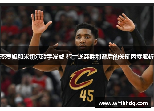 杰罗姆和米切尔联手发威 骑士逆袭胜利背后的关键因素解析 杰罗姆和米切尔联手发威 骑士逆袭胜利背后的关键因素解析