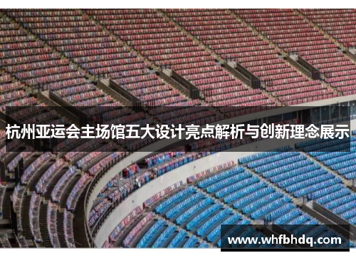 杭州亚运会主场馆五大设计亮点解析与创新理念展示