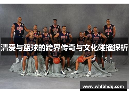 清爱与篮球的跨界传奇与文化碰撞探析 清爱与篮球的跨界传奇与文化碰撞探析