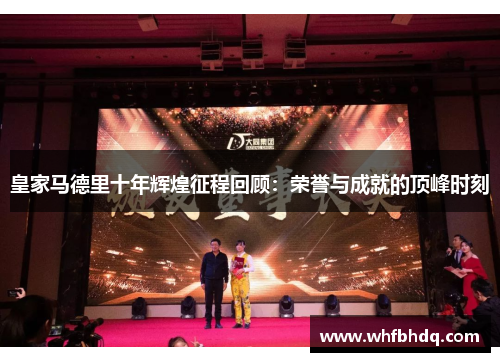 皇家马德里十年辉煌征程回顾:荣誉与成就的顶峰时刻 皇家马德里十年辉煌征程回顾:荣誉与成就的顶峰时刻