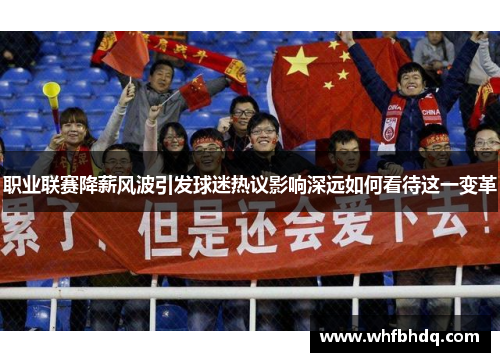 职业联赛降薪风波引发球迷热议影响深远如何看待这一变革 职业联赛降薪风波引发球迷热议影响深远如何看待这一变革