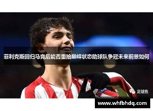菲利克斯回归马竞后能否重拾巅峰状态助球队争冠未来前景如何