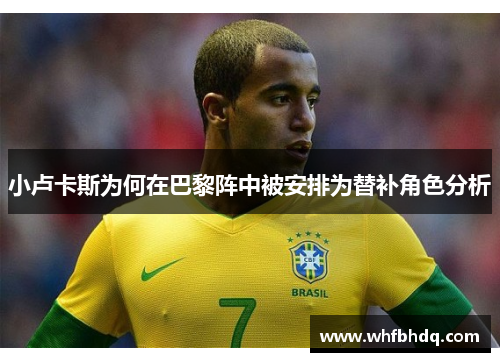 小卢卡斯为何在巴黎阵中被安排为替补角色分析