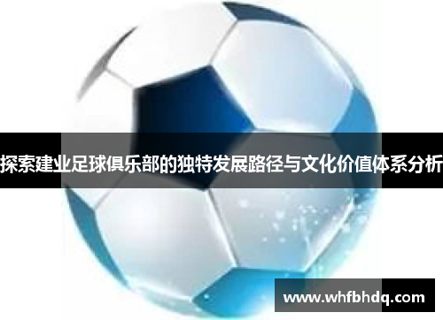 探索建业足球俱乐部的独特发展路径与文化价值体系分析 探索建业足球俱乐部的独特发展路径与文化价值体系分析